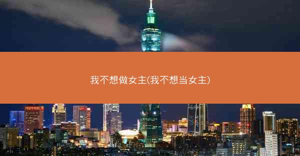 我不想做女主(我不想当女主)