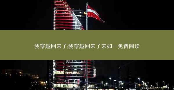 我穿越回来了;我穿越回来了宋如一免费阅读