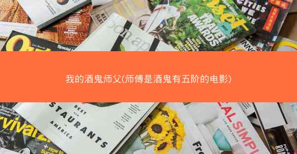 我的酒鬼师父(师傅是酒鬼有五阶的电影)