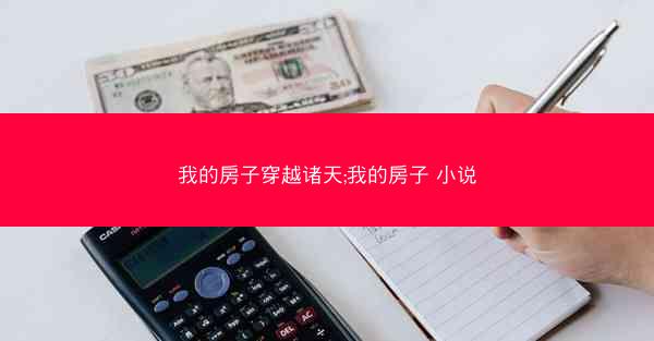 我的房子穿越诸天;我的房子 小说