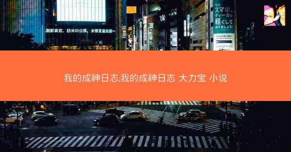 我的成神日志;我的成神日志 大力宝 小说