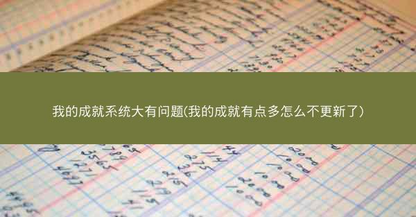 我的成就系统大有问题(我的成就有点多怎么不更新了)