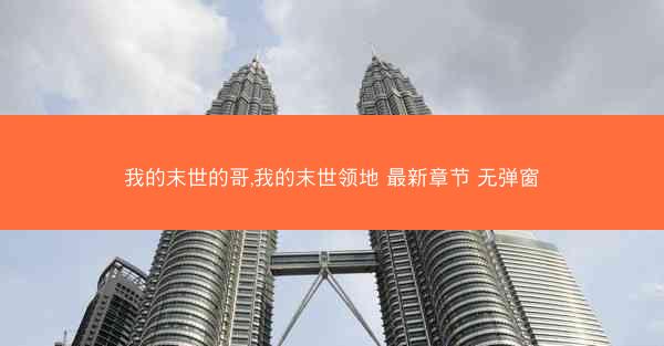 我的末世的哥,我的末世领地 最新章节 无弹窗