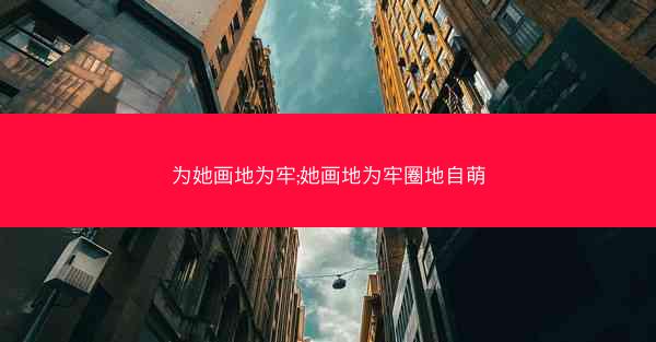 为她画地为牢;她画地为牢圈地自萌