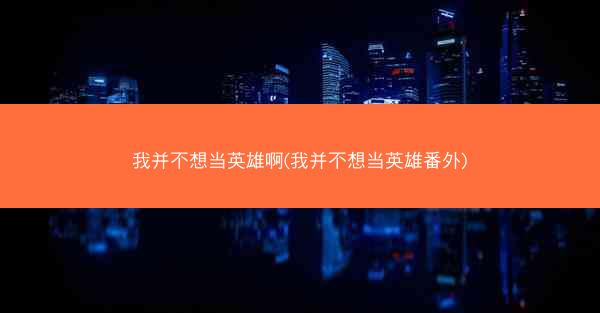 我并不想当英雄啊(我并不想当英雄番外)