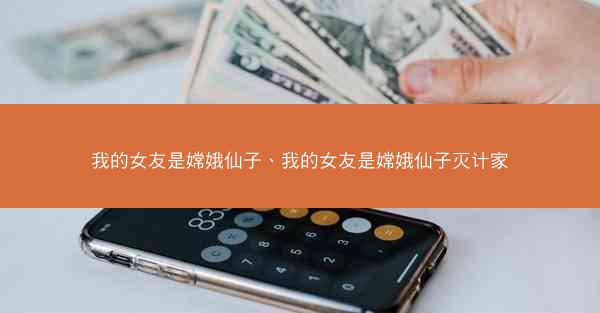 我的女友是嫦娥仙子、我的女友是嫦娥仙子灭计家