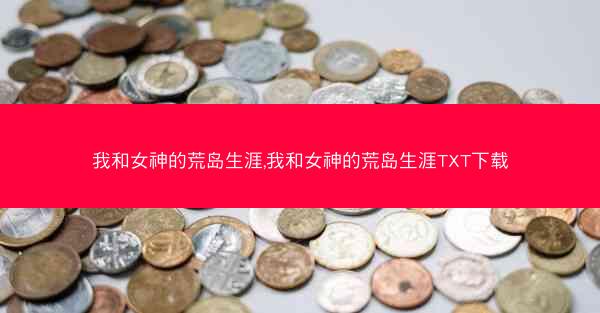 我和女神的荒岛生涯,我和女神的荒岛生涯TXT下载