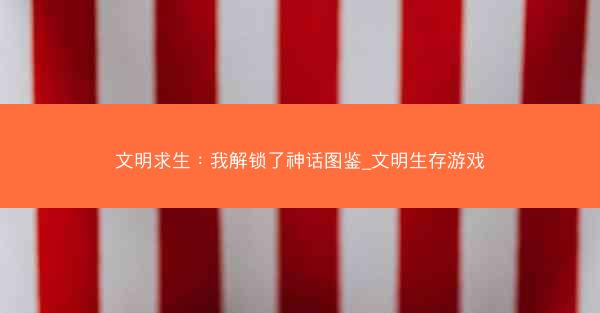 文明求生：我解锁了神话图鉴_文明生存游戏