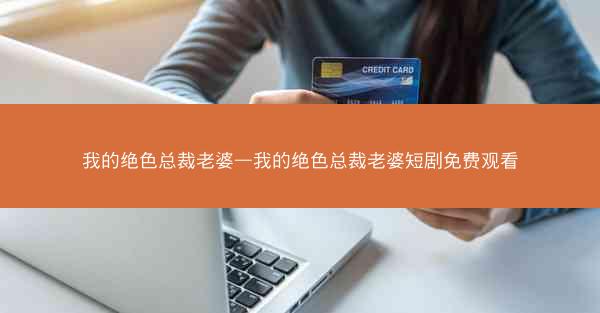 我的绝色总裁老婆—我的绝色总裁老婆短剧免费观看