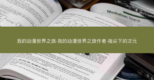 我的动漫世界之旅-我的动漫世界之旅作者-指尖下的次元