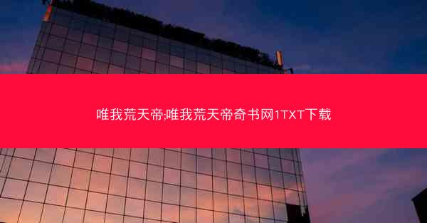 唯我荒天帝;唯我荒天帝奇书网1TXT下载 唯我荒天帝;唯我荒天帝奇书网1TXT下载
