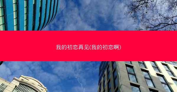 我的初恋再见(我的初恋啊)