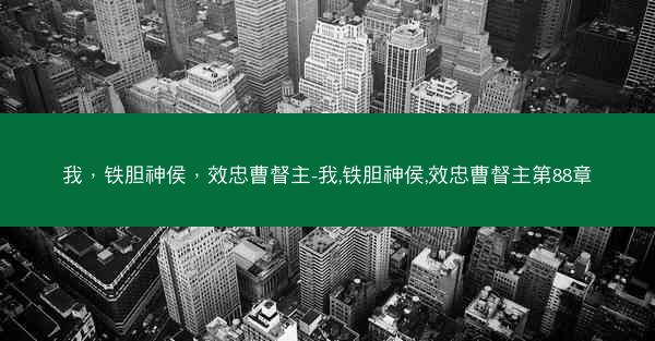 我，铁胆神侯，效忠曹督主-我,铁胆神侯,效忠曹督主第88章