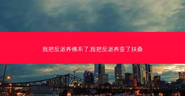 我把反派养佛系了,我把反派养歪了扶桑