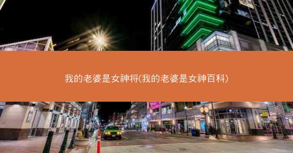 我的老婆是女神将(我的老婆是女神百科)
