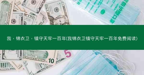 我,锦衣卫,镇守天牢一百年(我锦衣卫镇守天牢一百年免费阅读) 我,锦衣卫,镇守天牢一百年(我锦衣卫镇守天牢一百年免费阅读)