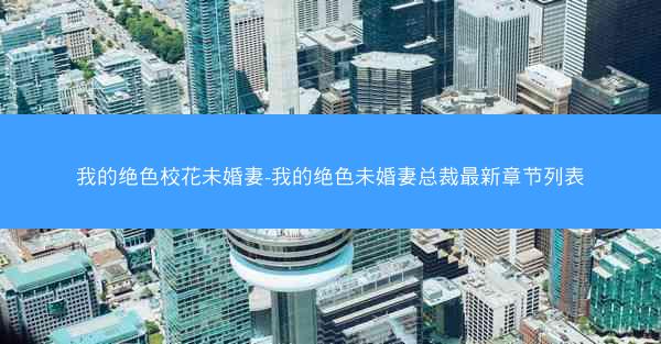 我的绝色校花未婚妻-我的绝色未婚妻总裁最新章节列表
