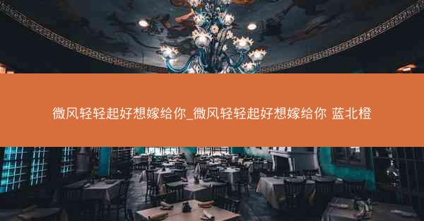 微风轻轻起好想嫁给你_微风轻轻起好想嫁给你 蓝北橙