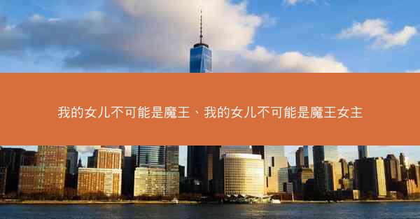 我的女儿不可能是魔王、我的女儿不可能是魔王女主