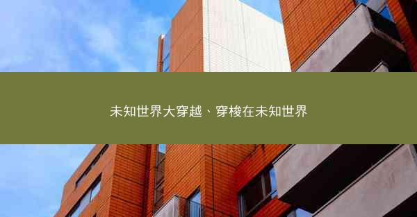 未知世界大穿越、穿梭在未知世界