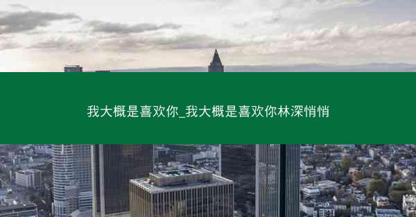 我大概是喜欢你_我大概是喜欢你林深悄悄