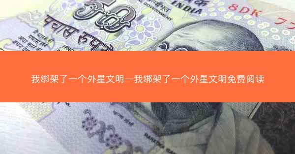 我绑架了一个外星文明—我绑架了一个外星文明免费阅读 我绑架了一个外星文明—我绑架了一个外星文明免费阅读