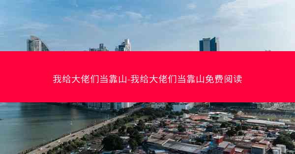 我给大佬们当靠山-我给大佬们当靠山免费阅读