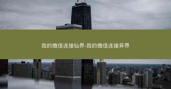 我的微信连接仙界-我的微信连接异界