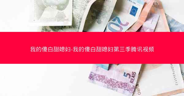 我的傻白甜媳妇-我的傻白甜媳妇第三季腾讯视频