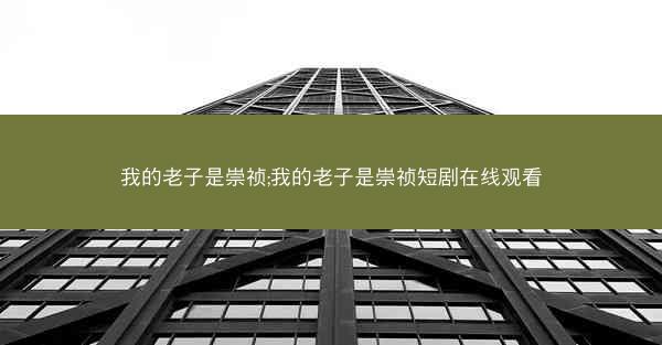 我的老子是崇祯;我的老子是崇祯短剧在线观看