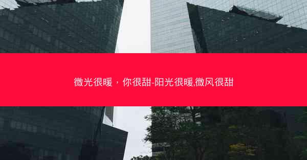 微光很暖,你很甜-阳光很暖,微风很甜 微光很暖,你很甜-阳光很暖,微风很甜