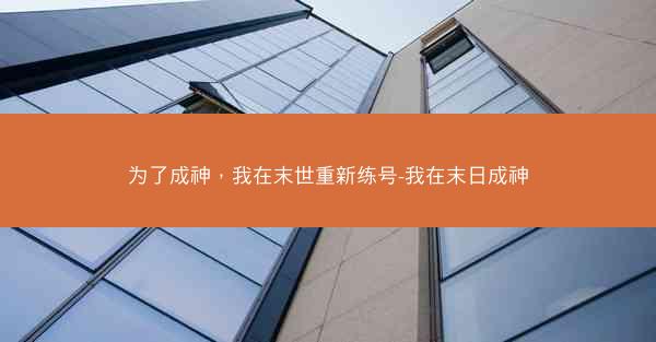 为了成神，我在末世重新练号-我在末日成神