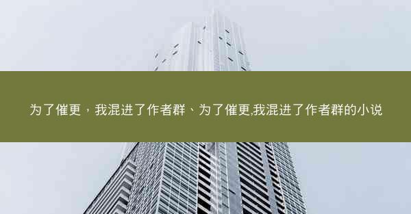 为了催更，我混进了作者群、为了催更,我混进了作者群的小说
