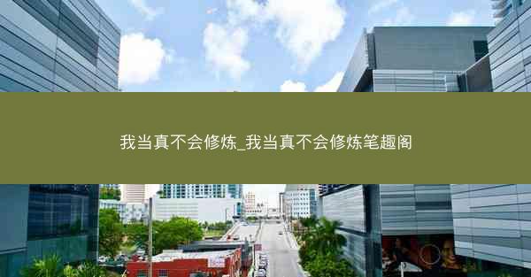 我当真不会修炼_我当真不会修炼笔趣阁