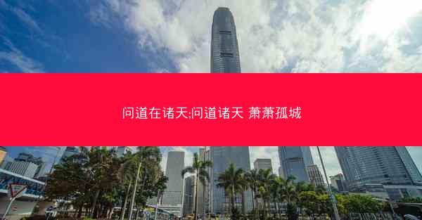 问道在诸天;问道诸天 萧萧孤城