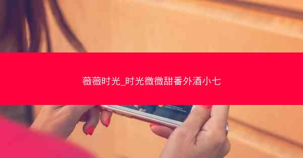 薇薇时光_时光微微甜番外酒小七