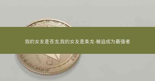 我的女友是苍龙,我的女友是条龙-被迫成为最强者