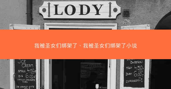 我被圣女们绑架了、我被圣女们绑架了小说