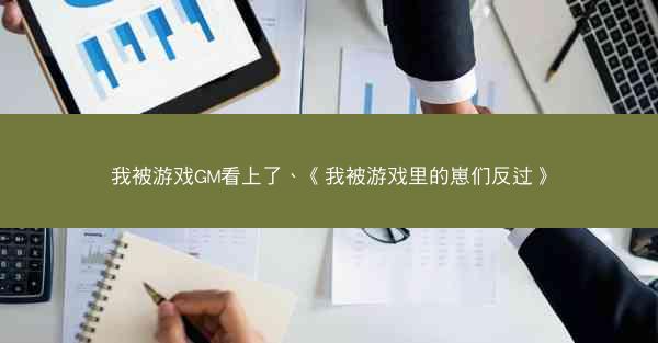 我被游戏GM看上了、《我被游戏里的崽们反过》