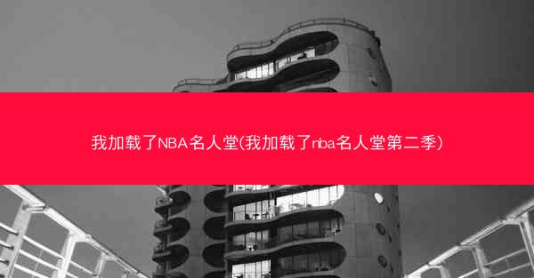 我加载了NBA名人堂(我加载了nba名人堂第二季)