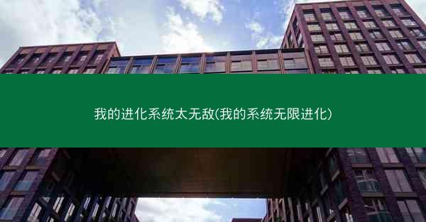 我的进化系统太无敌(我的系统无限进化)