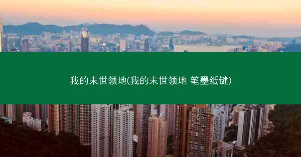 我的末世领地(我的末世领地 笔墨纸键)
