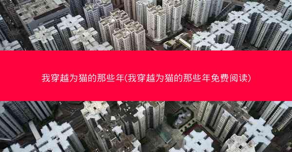 我穿越为猫的那些年(我穿越为猫的那些年免费阅读)