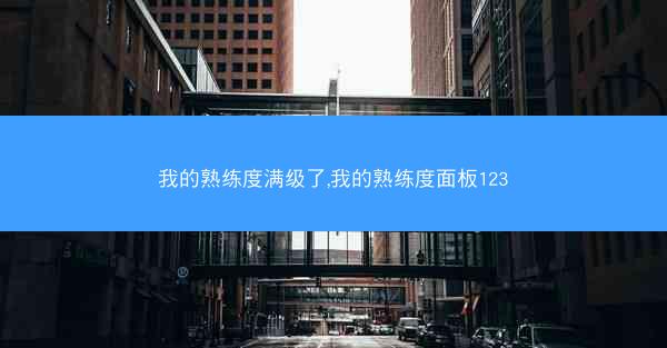我的熟练度满级了,我的熟练度面板123