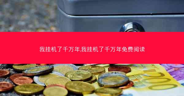 我挂机了千万年,我挂机了千万年免费阅读