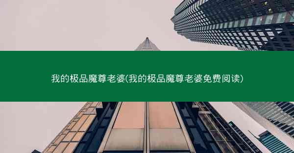 我的极品魔尊老婆(我的极品魔尊老婆免费阅读)