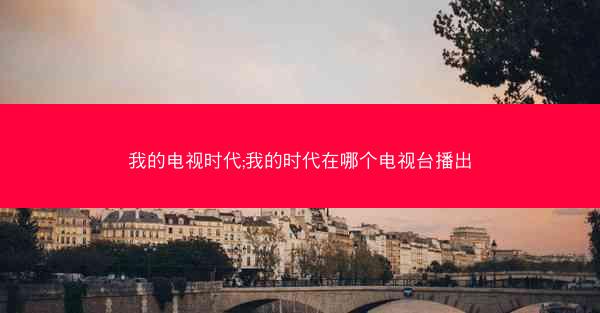 我的电视时代;我的时代在哪个电视台播出