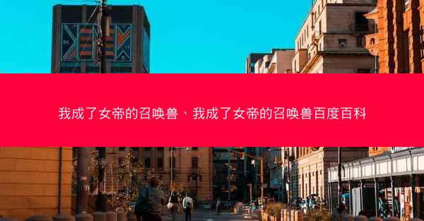 我成了女帝的召唤兽、我成了女帝的召唤兽百度百科
