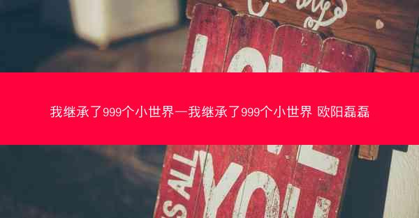 我继承了999个小世界—我继承了999个小世界 欧阳磊磊