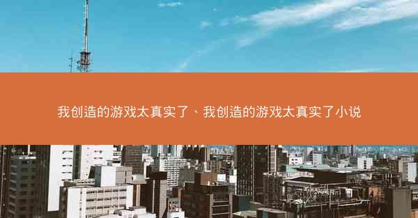 我创造的游戏太真实了、我创造的游戏太真实了小说